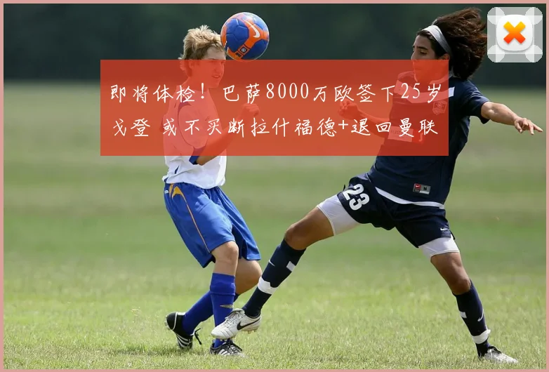 即将体检！巴萨8000万欧签下25岁戈登 或不买断拉什福德+退回曼联