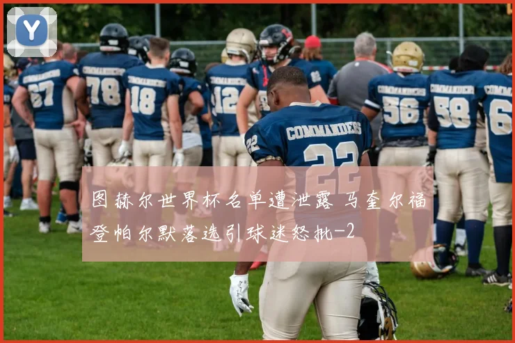图赫尔世界杯名单遭泄露 马奎尔福登帕尔默落选引球迷怒批