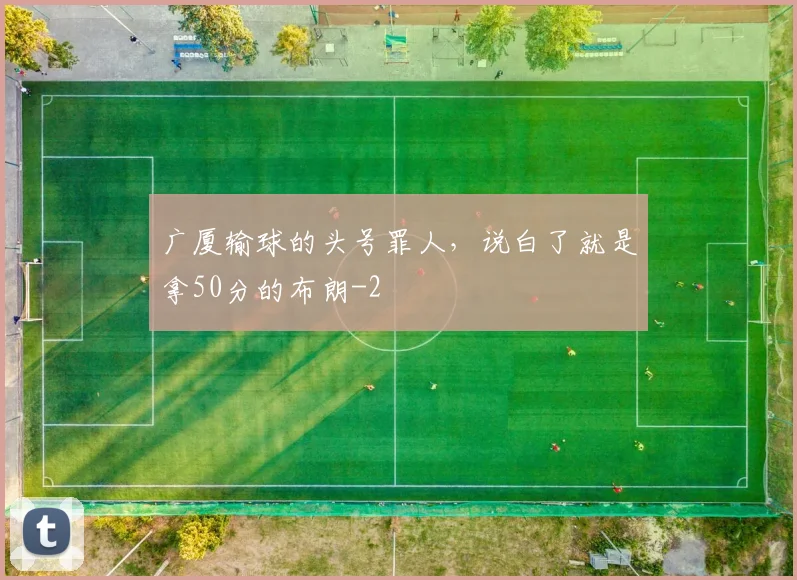 广厦输球的头号罪人,说白了就是拿50分的布朗