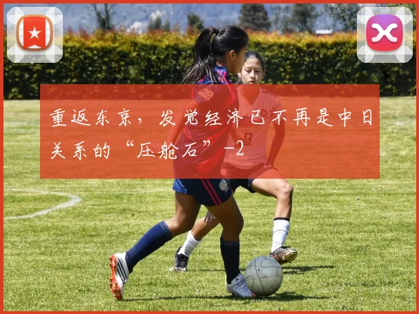 重返东京,发觉经济已不再是中日关系的“压舱石”