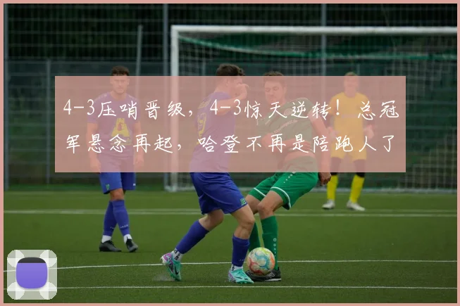 4-3压哨晋级，4-3惊天逆转！总冠军悬念再起，哈登不再是陪跑人了