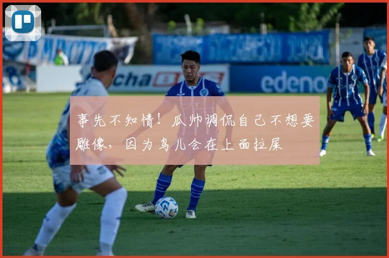 事先不知情！瓜帅调侃自己不想要雕像，因为鸟儿会在上面拉屎