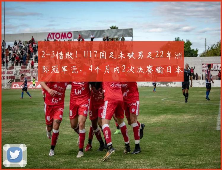 2-3惜败!U17国足未破男足22年洲际冠军荒,4个月内2次决赛输日本
