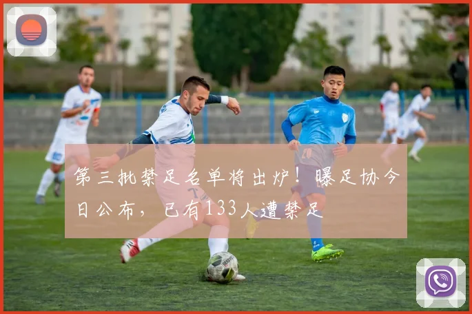 第三批禁足名单将出炉!曝足协今日公布,已有133人遭禁足