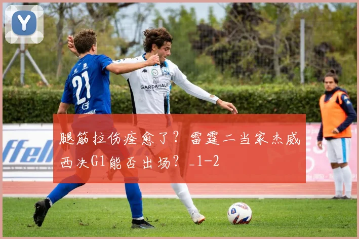 腿筋拉伤痊愈了?雷霆二当家杰威西决G1能否出场?_1
