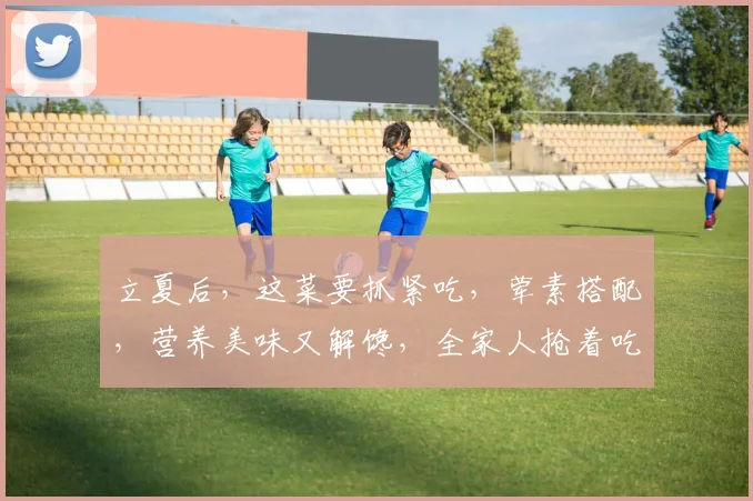 立夏后,这菜要抓紧吃,荤素搭配,营养美味又解馋,全家人抢着吃