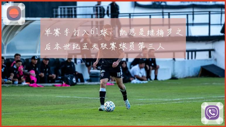 单赛季打入61球，凯恩是继梅罗之后本世纪五大联赛球员第三人