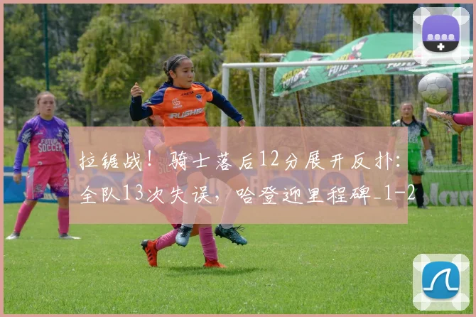拉锯战!骑士落后12分展开反扑:全队13次失误,哈登迎里程碑_1