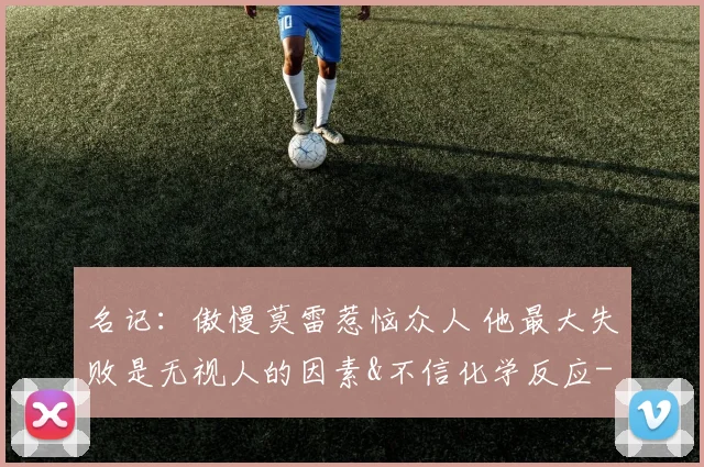 名记:傲慢莫雷惹恼众人 他最大失败是无视人的因素&不信化学反应