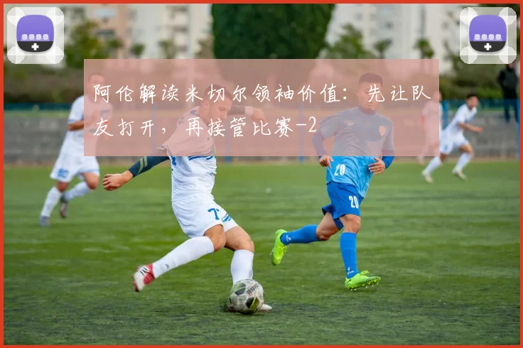 阿伦解读米切尔领袖价值:先让队友打开,再接管比赛