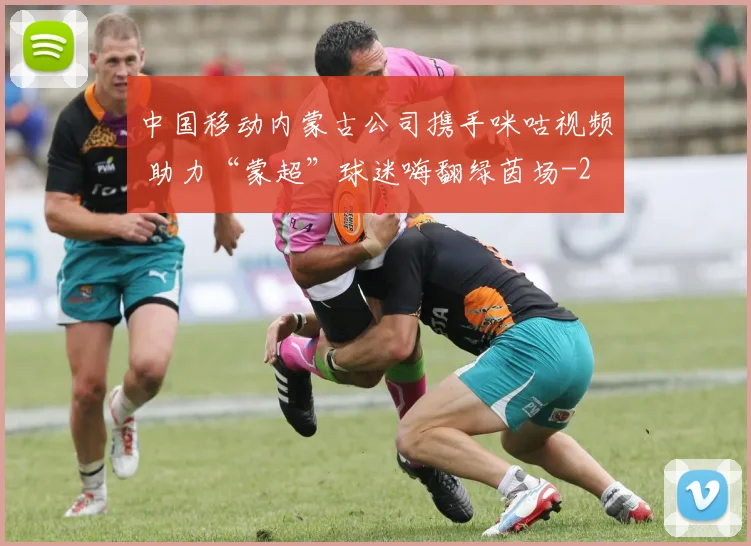 中国移动内蒙古公司携手咪咕视频 助力“蒙超”球迷嗨翻绿茵场