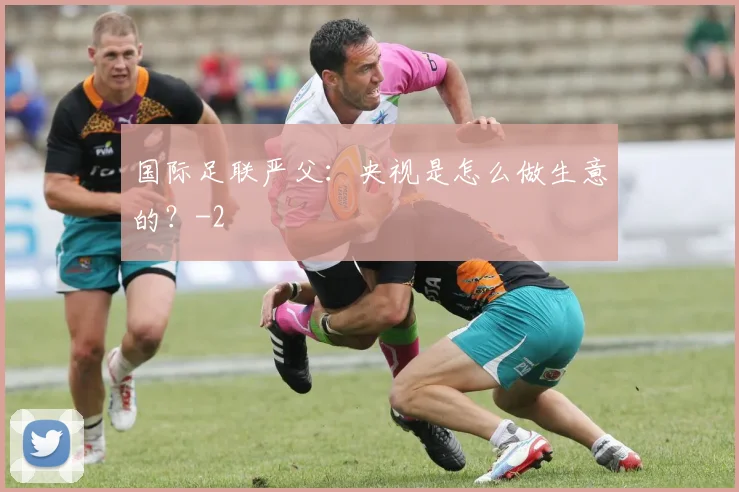 国际足联严父:央视是怎么做生意的?