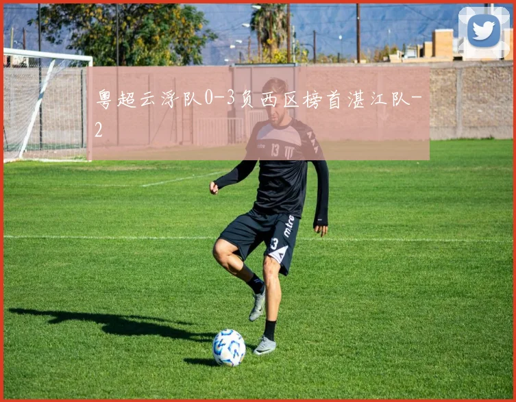 粤超云浮队0-3负西区榜首湛江队