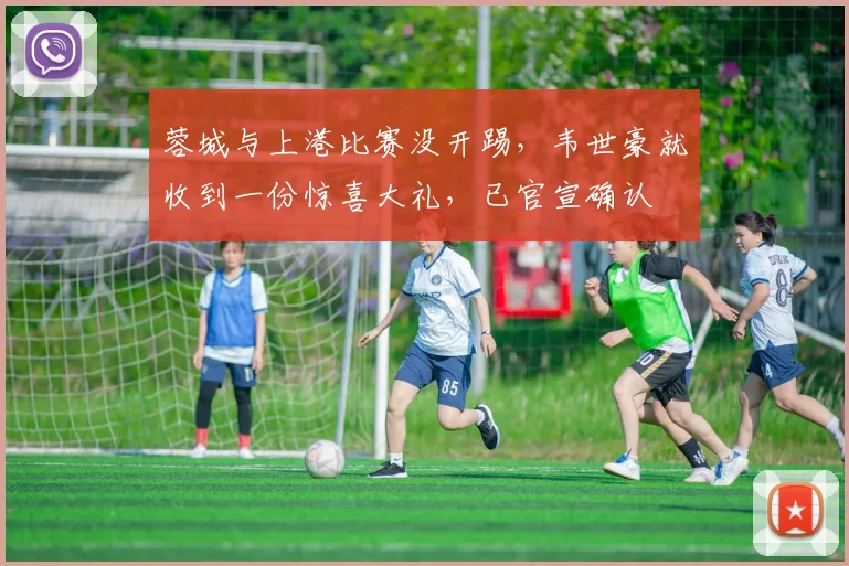 蓉城与上港比赛没开踢，韦世豪就收到一份惊喜大礼，已官宣确认