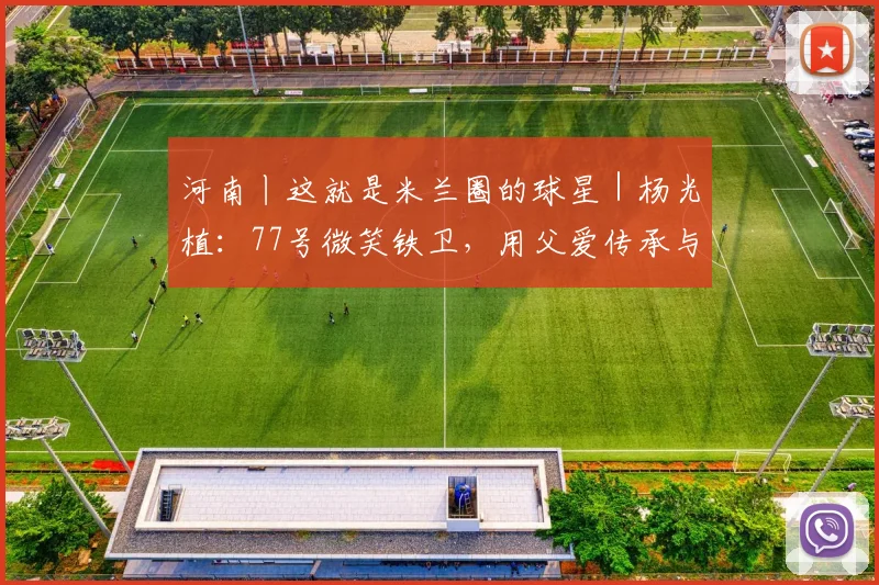 河南丨这就是米兰圈的球星｜杨光植：77号微笑铁卫，用父爱传承与滚烫赤诚，守卫边路的热血与温柔
