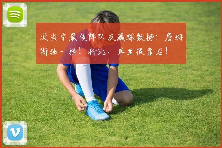 没当季最佳阵队友赢球数榜：詹姆斯独一档！科比、库里很靠后！
