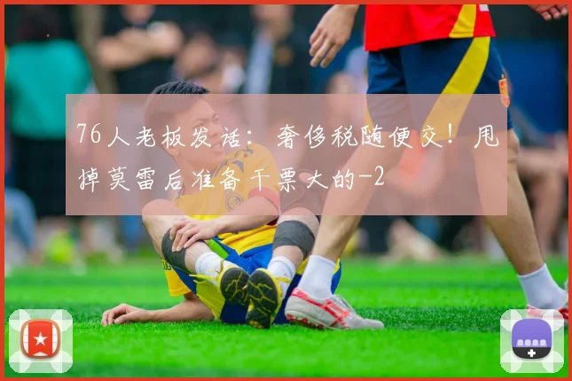 76人老板发话:奢侈税随便交!甩掉莫雷后准备干票大的