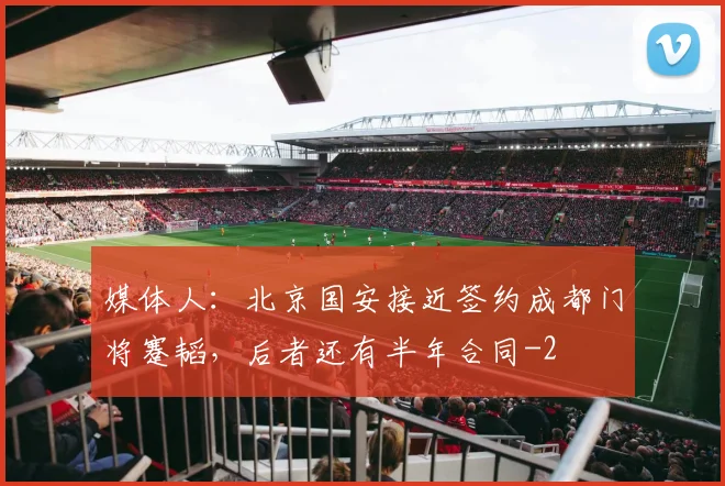 媒体人:北京国安接近签约成都门将蹇韬,后者还有半年合同