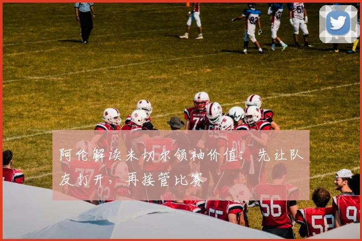 阿伦解读米切尔领袖价值:先让队友打开,再接管比赛