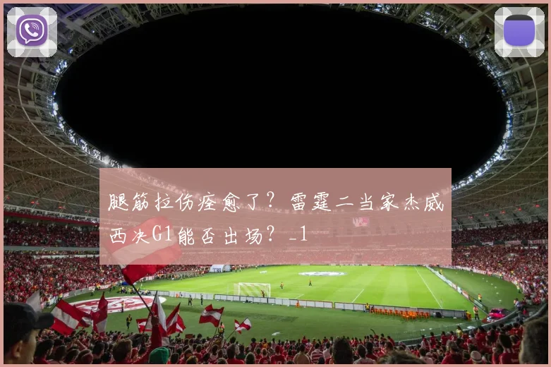 腿筋拉伤痊愈了？雷霆二当家杰威西决G1能否出场？_1