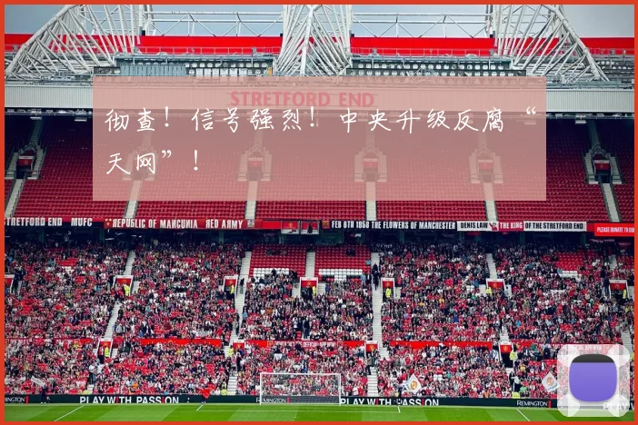 彻查！信号强烈！中央升级反腐“天网”！