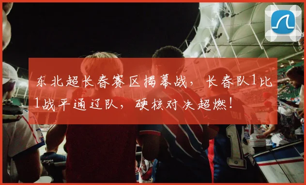 东北超长春赛区揭幕战，长春队1比1战平通辽队，硬核对决超燃！