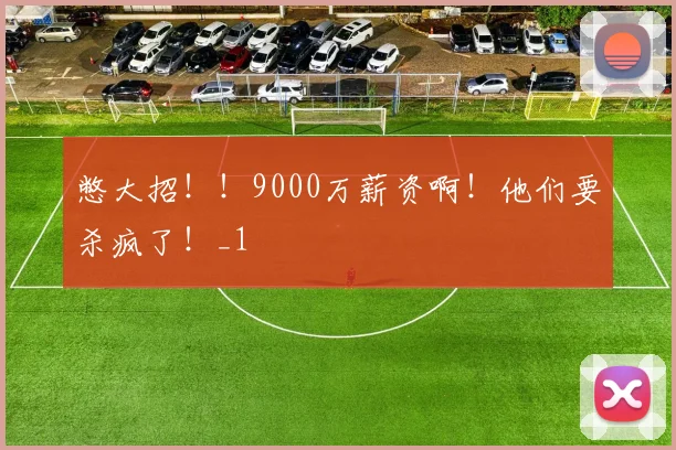 憋大招！！9000万薪资啊！他们要杀疯了！_1