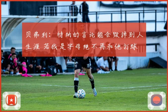 贝弗利：特纳的言论能会毁掉别人生涯 若我是字母绝不再和他打球