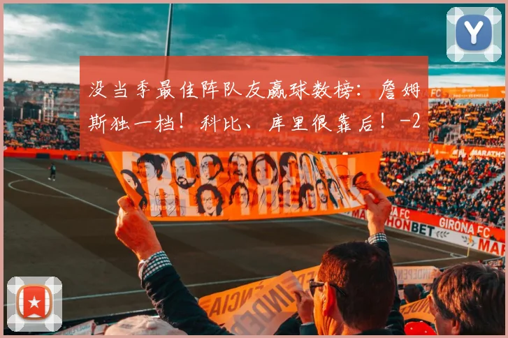 没当季最佳阵队友赢球数榜:詹姆斯独一档!科比、库里很靠后!