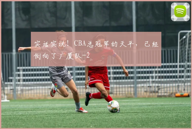 实话实说!CBA总冠军的天平,已经倒向了广厦队