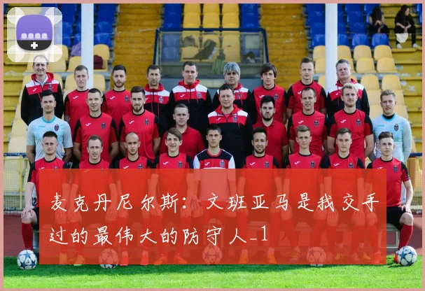 麦克丹尼尔斯：文班亚马是我交手过的最伟大的防守人_1