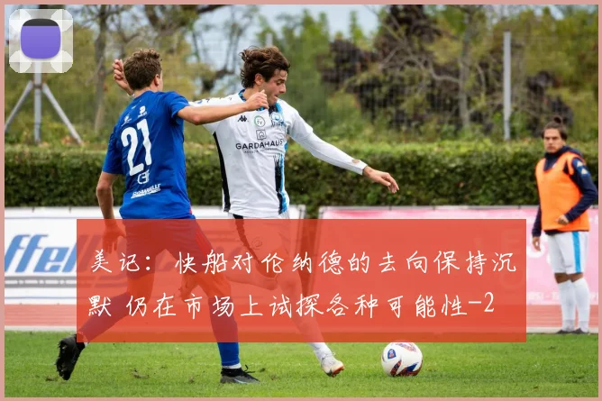 美记:快船对伦纳德的去向保持沉默 仍在市场上试探各种可能性