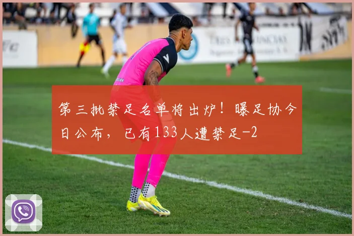 第三批禁足名单将出炉!曝足协今日公布,已有133人遭禁足