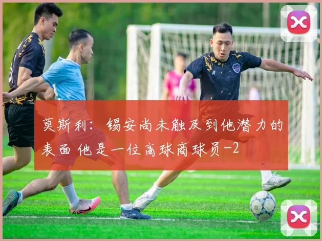 莫斯利:锡安尚未触及到他潜力的表面 他是一位高球商球员